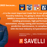 I go to GIFA because it is the most important trade fair in our global Foundry Industry; I’m going to show the last SAVELLI innovations related to Green Sand molding processes, high performance automation, energy saving and recovery and predictive mainten