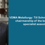 VDMA Metallurgy: Till Schreiter übernimmt Vorstandsvorsitz des Fachverbands